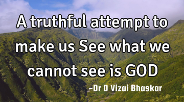 A truthful attempt to make us See what we cannot see is GOD