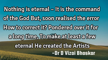 Nothing is eternal – It is the command of the God But, soon realised the error How to correct it?