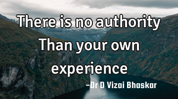 There is no authority Than your own experience