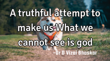 A truthful attempt to make us What we cannot see is god