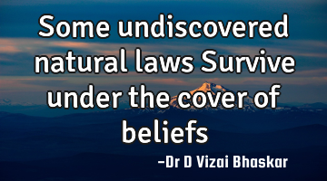 Some undiscovered natural laws Survive under the cover of beliefs