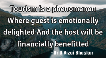 Tourism is a phenomenon Where guest is emotionally delighted And the host will be financially
