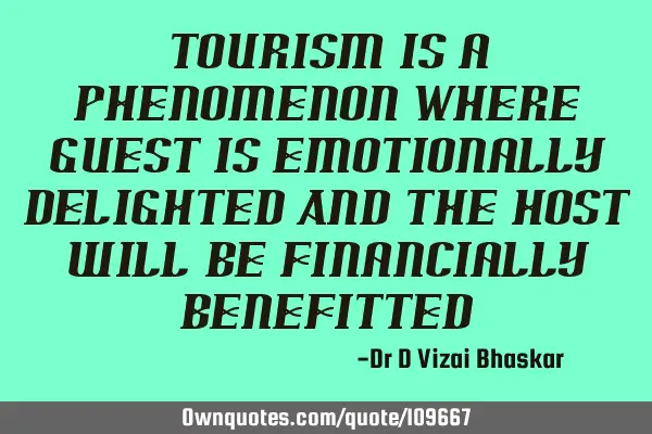 Tourism is a phenomenon Where guest is emotionally delighted And the host will be financially