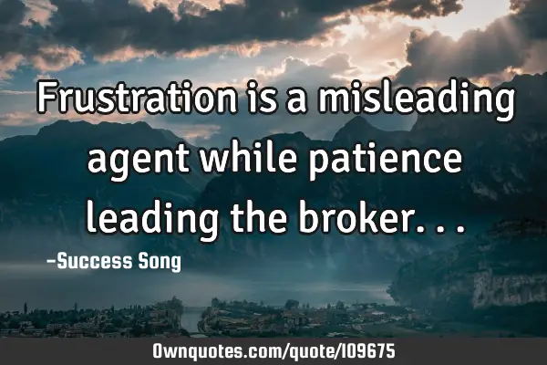 Frustration is a misleading agent while patience leading the