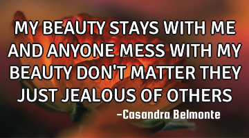 MY BEAUTY STAYS WITH ME AND ANYONE MESS WITH MY BEAUTY DON