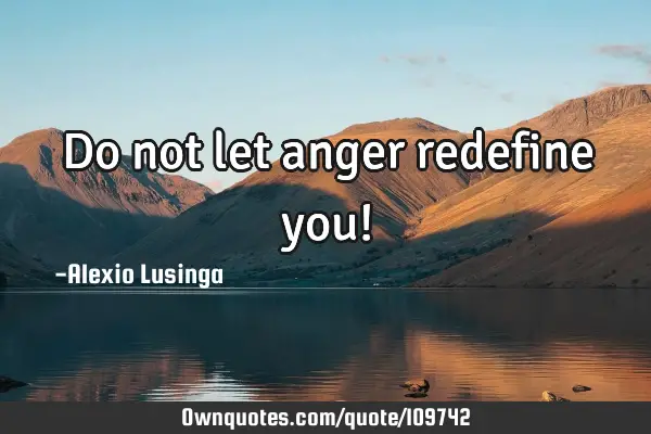 Do not let anger redefine you!
