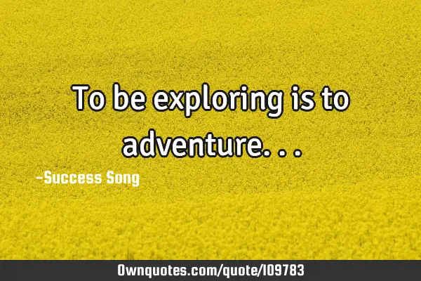 To be exploring is to