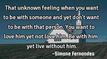 That unknown feeling when you want to be with someone and yet don