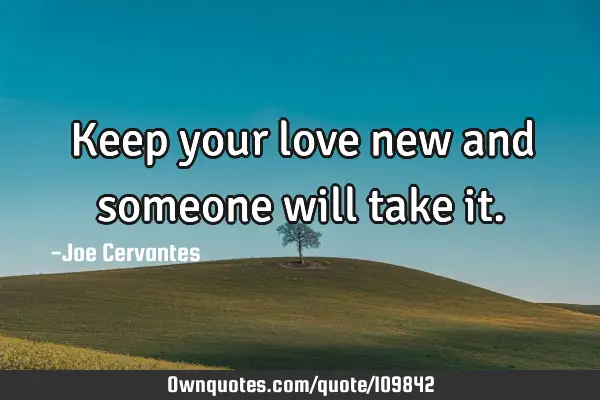 Keep your love new and someone will take