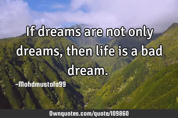 • If dreams are not only dreams, then life is a bad dream.‎