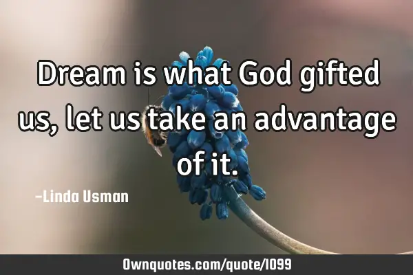 Dream is what God gifted us, let us take an advantage of