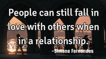 People can still fall in love with others when in a relationship.