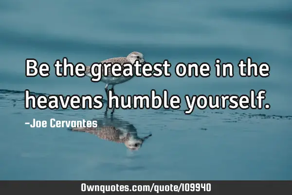 Be the greatest one in the heavens humble