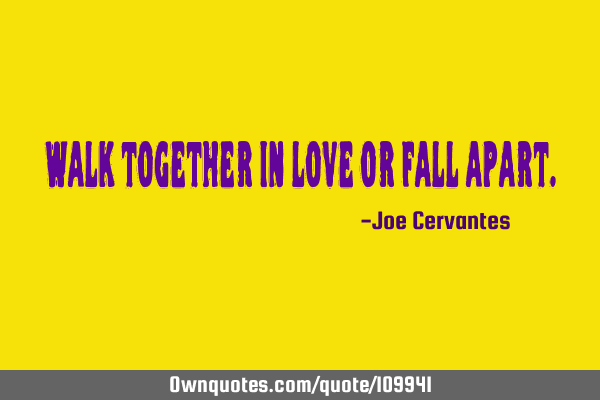 Walk together in love or fall