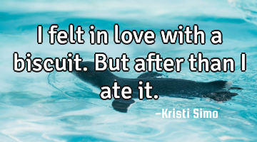 I felt in love with a biscuit. But after than I ate it.