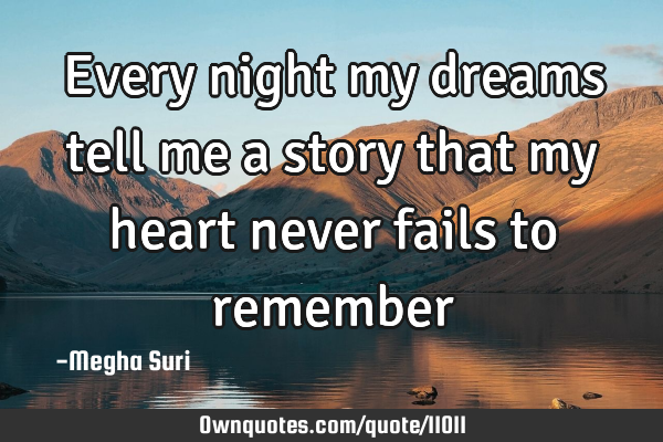 Every night my dreams tell me a story that my heart never fails to