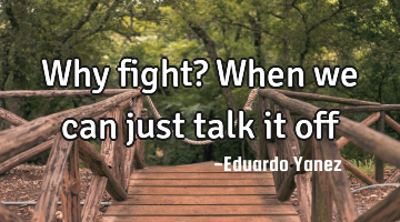 Why fight? When we can just talk it off