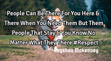People Can Be There For You Here & There When You Need Them But Them People That Stay & You Know No