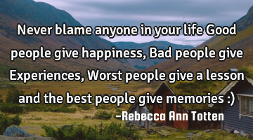 Never blame anyone in your life Good people give happiness, Bad people give Experiences, Worst