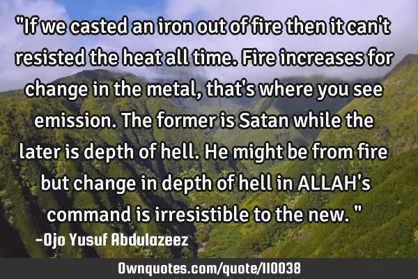 "If we casted an iron out of fire then it can