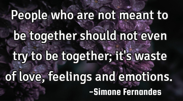 People who are not meant to be together should not even try to be together; it