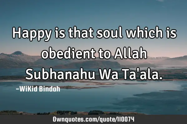 Happy is that soul which is obedient to Allah Subhanahu Wa Ta