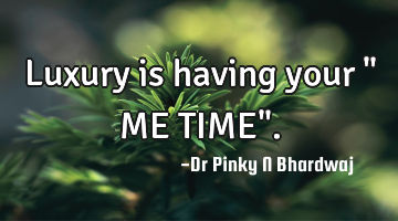 Luxury is having your " ME TIME".