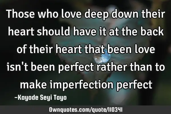 Those who love deep down their heart should have it at the back of their heart that been love isn
