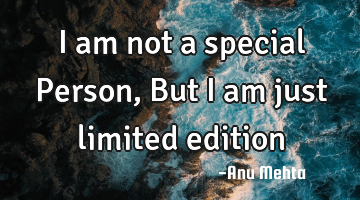I am not a special Person, But I am just limited edition