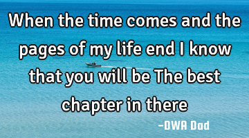 When the time comes and the pages of my life end I know that you will be The best chapter in there