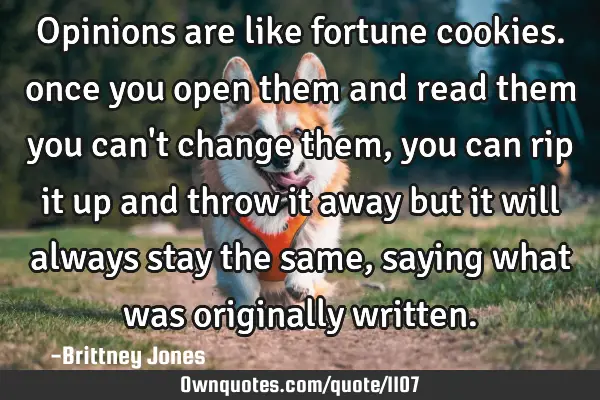 Opinions are like fortune cookies. once you open them and read them you can