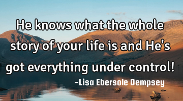 He knows what the whole story of your life is and He