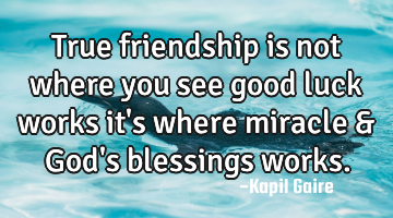 True friendship is not where you see good luck works it