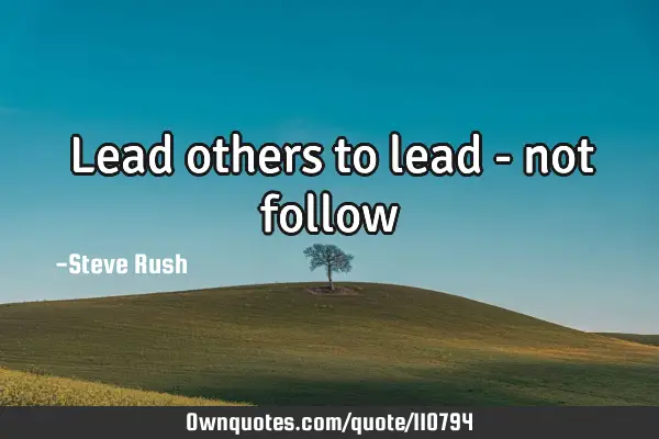 Lead others to lead - not