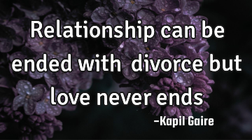 Relationship can be ended with​ divorce but love never ends