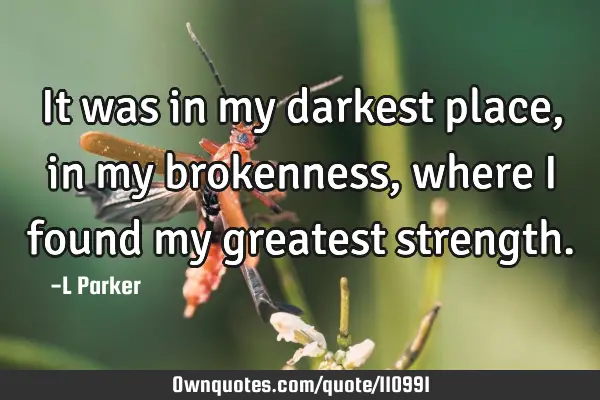 It was in my darkest place, in my brokenness, where I found my greatest