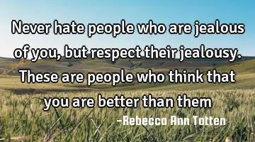Never hate people who are jealous of you, but respect their jealousy. These are people who think