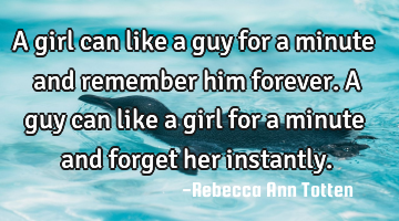 A girl can like a guy for a minute and remember him forever. A guy can like a girl for a minute and