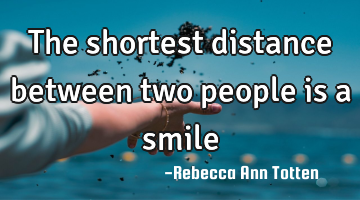 The shortest distance between two people is a smile