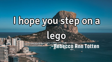 I hope you step on a lego