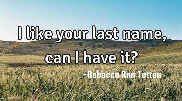 I like your last name, can I have it?