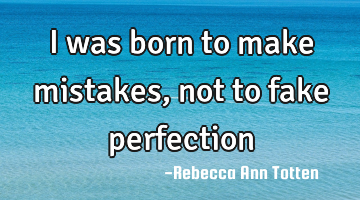 I was born to make mistakes, not to fake perfection