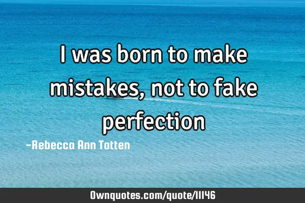 I was born to make mistakes, not to fake