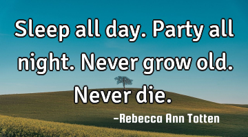 Sleep all day. Party all night. Never grow old. Never die. ♥