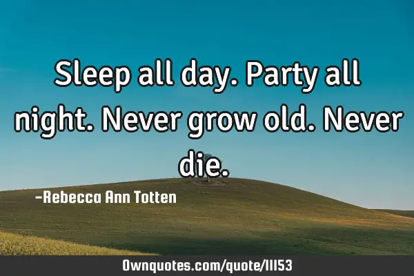 Sleep all day. Party all night. Never grow old. Never die. ♥