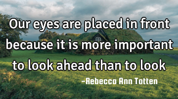 Our eyes are placed in front because it is more important to look ahead than to look