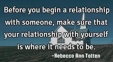 Before you begin a relationship with someone, make sure that your relationship with yourself is