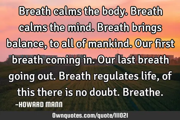 Breath calms the body. Breath calms the mind. Breath brings balance, to all of mankind. Our first