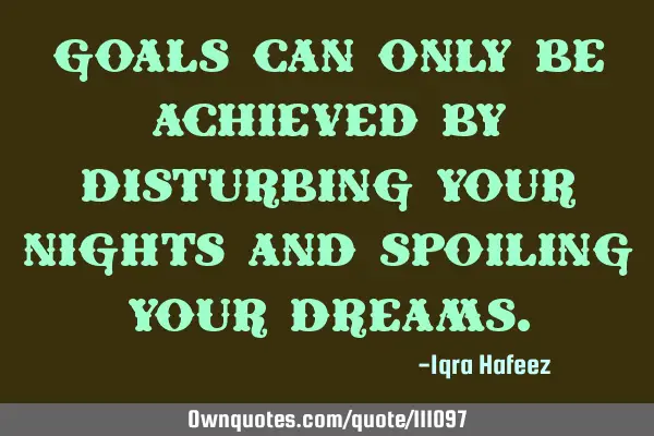 Goals can only be achieved by disturbing your nights and spoiling your