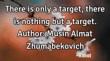 There is only a target, there is nothing but a target. Author: Musin Almat Zhumabekovich